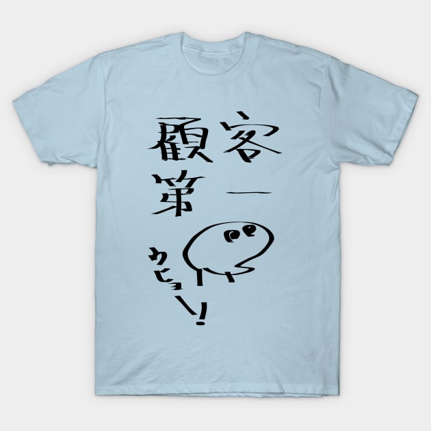 Kokyakudaiichi (Customer first principle) T-Shirt by shigechan